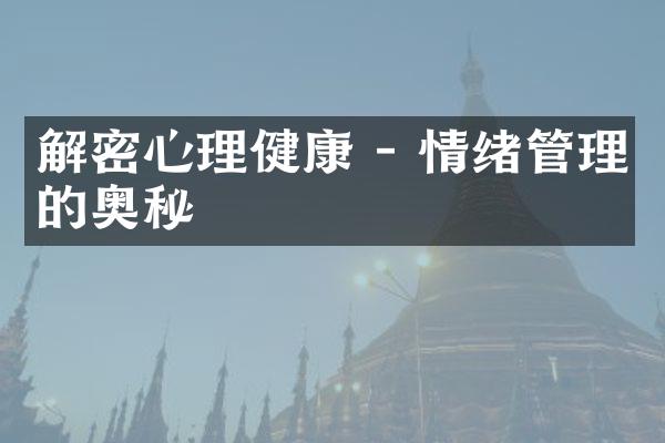 解密心理健康 - 情绪管理的奥秘