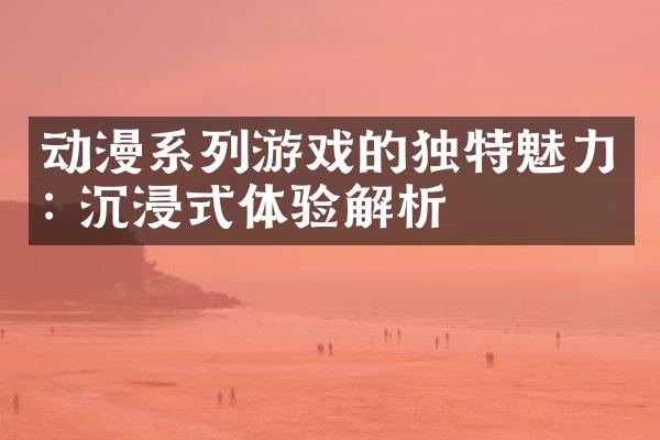 动漫系列游戏的独特魅力: 沉浸式体验解析
