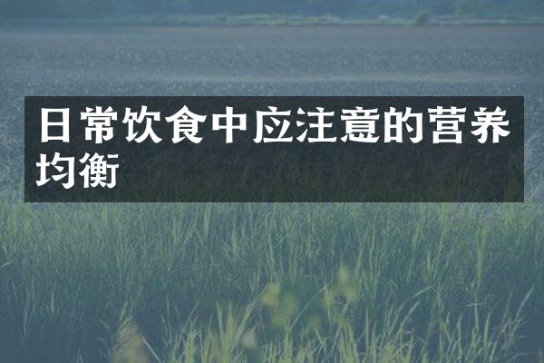 日常饮食中应注意的营养均衡
