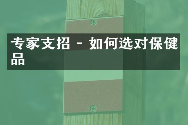专家支招 - 如何选对保健品