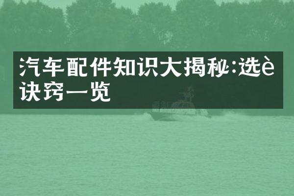 汽车配件知识大揭秘:选购诀窍一览