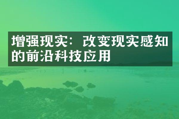 增强现实：改变现实感知的前沿科技应用