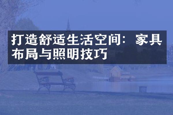 打造舒适生活空间：家具布局与照明技巧