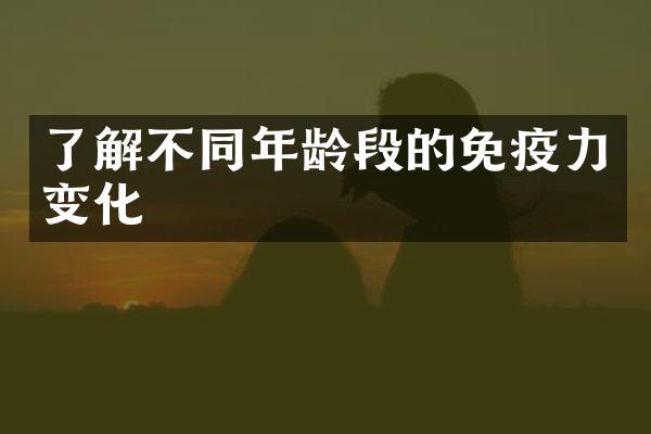 了解不同年龄段的免疫力变化