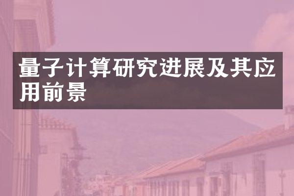量子计算研究进展及其应用前景