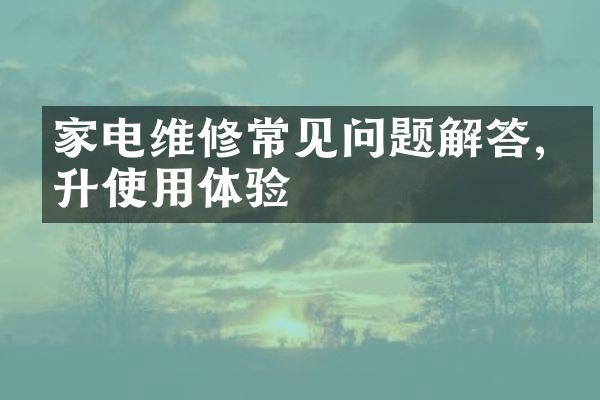 家电维修常见问题解答,提升使用体验
