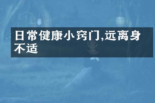 日常健康小窍门,远离身体不适