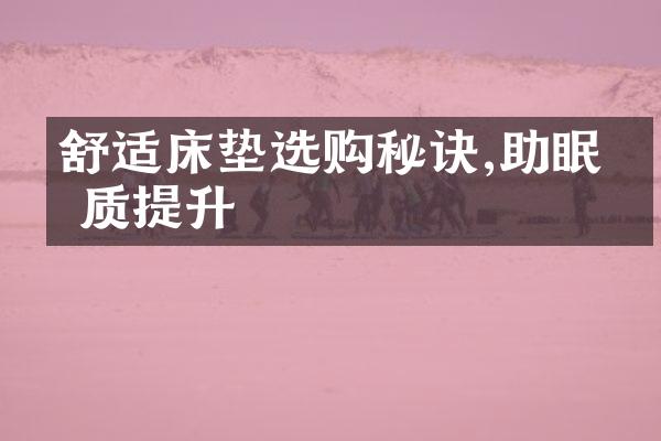 舒适床垫选购秘诀,助眠眠质提升