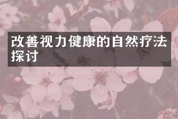 改善视力健康的自然疗法探讨