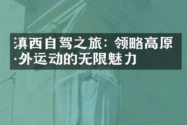 滇西自驾之旅: 领略高原户外运动的无限魅力