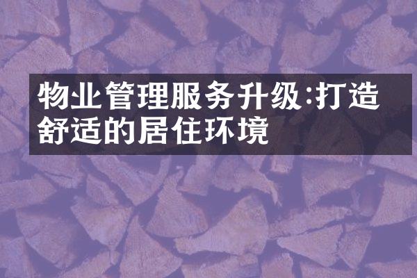 物业管理服务升级:打造更舒适的居住环境