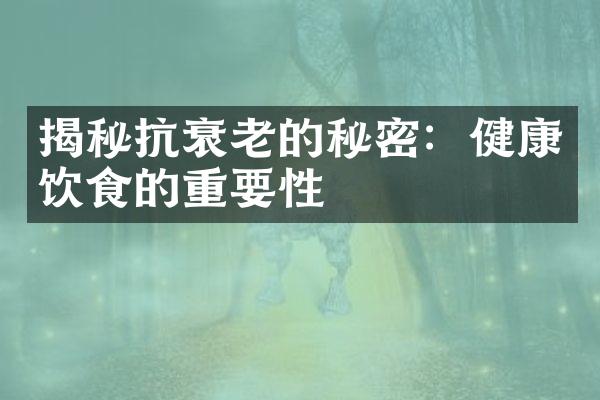 揭秘抗衰老的秘密：健康饮食的重要性