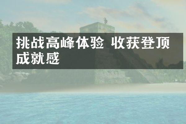 挑战高峰体验 收获登顶的成就感