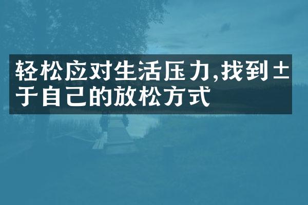 轻松应对生活压力,找到属于自己的放松方式