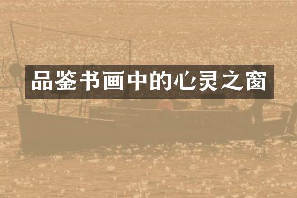 品鉴书画中的心灵之窗