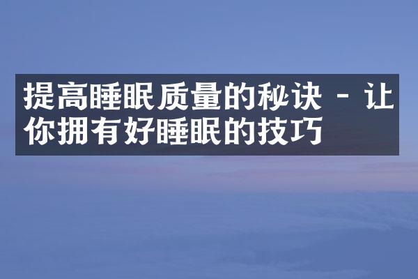 提高睡眠质量的秘诀 - 让你拥有好睡眠的技巧