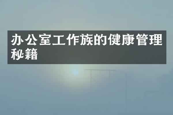 办公室工作族的健康管理秘籍