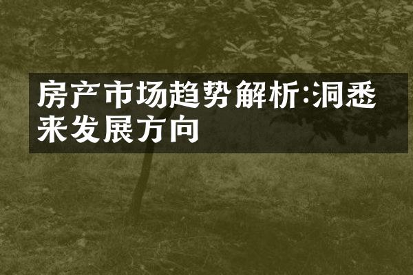 房产市场趋势解析:洞悉未来发展方向