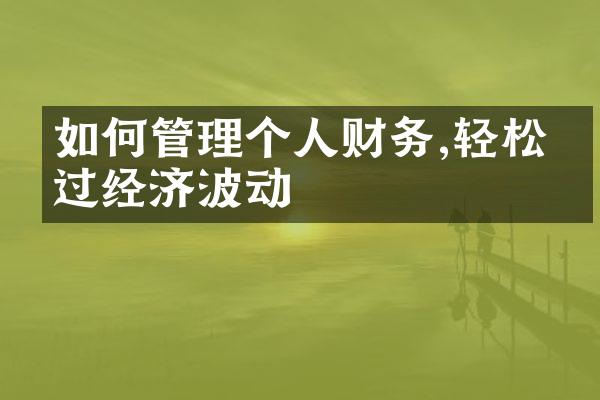 如何管理个人财务,轻松度过经济波动