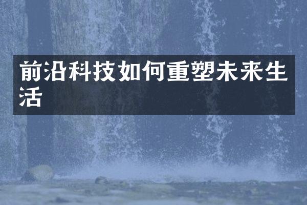 前沿科技如何重塑未来生活
