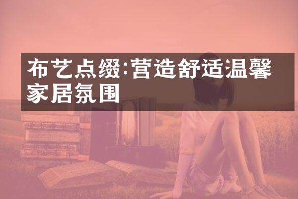 布艺点缀:营造舒适温馨的家居氛围
