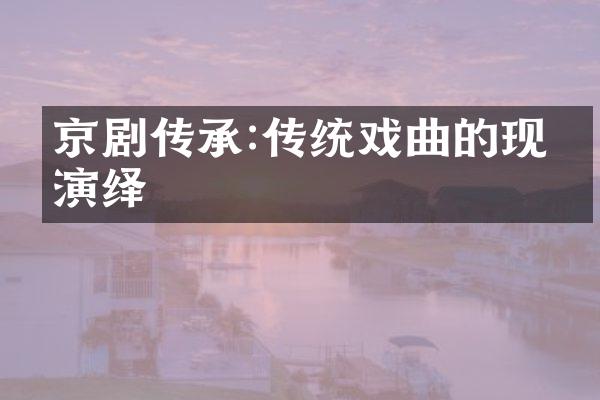 京剧传承:传统戏曲的现代演绎