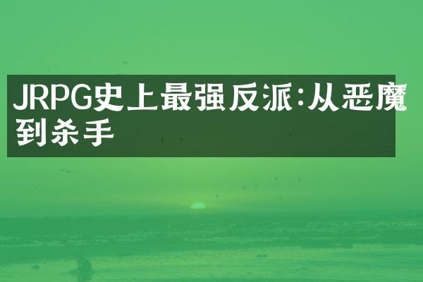JRPG史上最强反派:从恶魔城到杀手