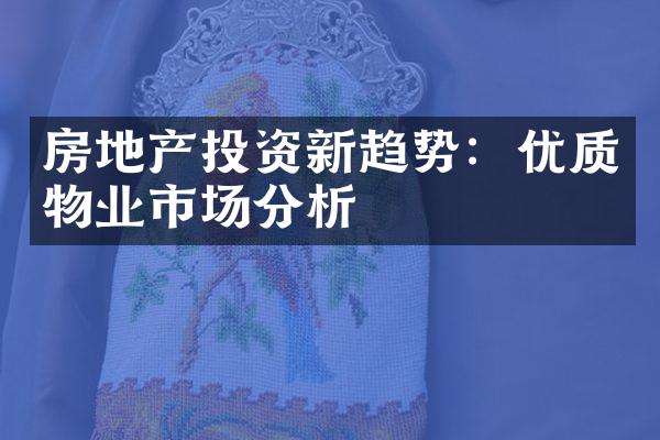 房地产投资新趋势：优质物业市场分析