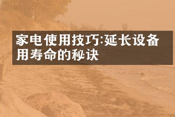 家电使用技巧:延长设备使用寿命的秘诀