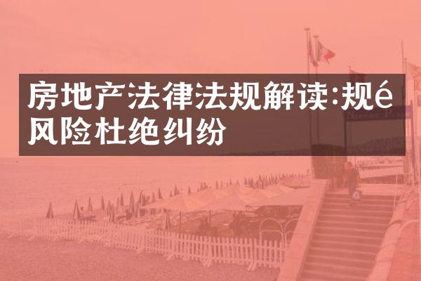 房地产法律法规解读:规避风险杜绝纠纷