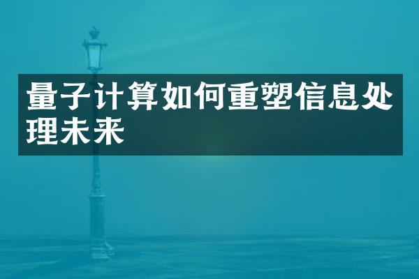 量子计算如何重塑信息处理未来