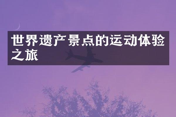 世界遗产景点的运动体验之旅