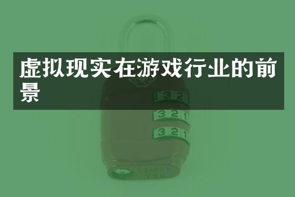 虚拟现实在游戏行业的前景