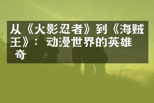 从《火影忍者》到《海贼王》：动漫世界的英雄传奇