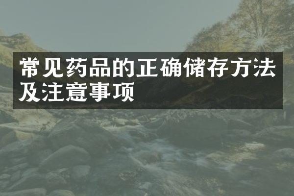 常见药品的正确储存方法及注意事项