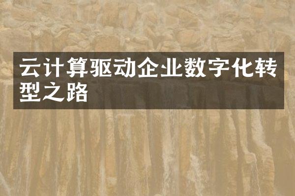 云计算驱动企业数字化转型之路