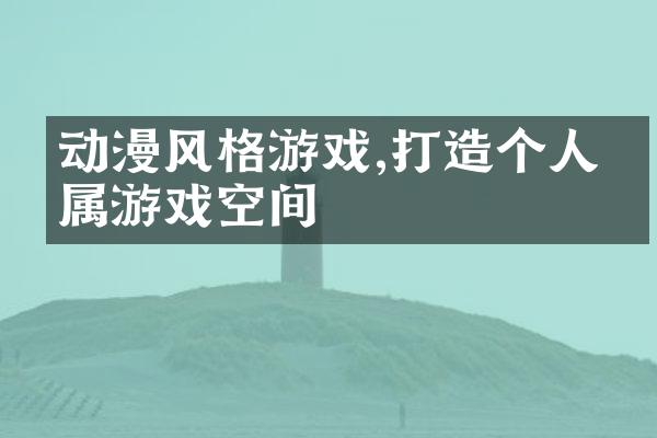 动漫风格游戏,打造个人专属游戏空间