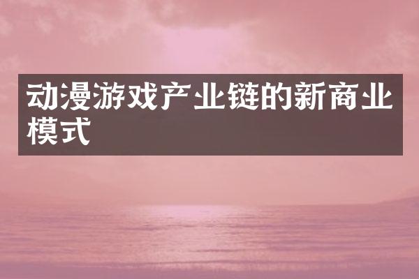 动漫游戏产业链的新商业模式