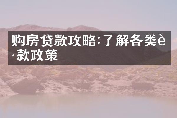 购房贷款攻略:了解各类贷款政策