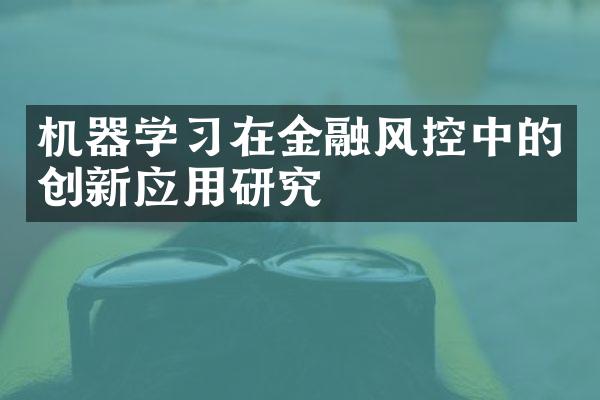 机器学习在金融风控中的创新应用研究