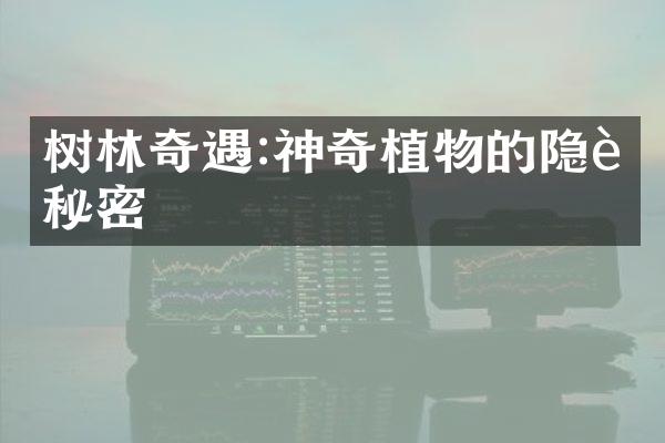 树林奇遇:神奇植物的隐藏秘密