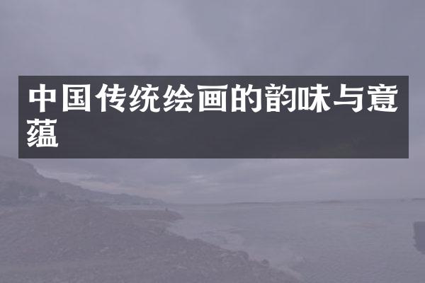 中国传统绘画的韵味与意蕴