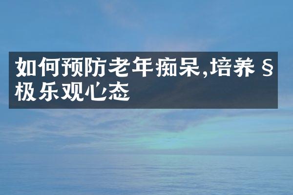 如何预防老年痴呆,培养积极乐观心态