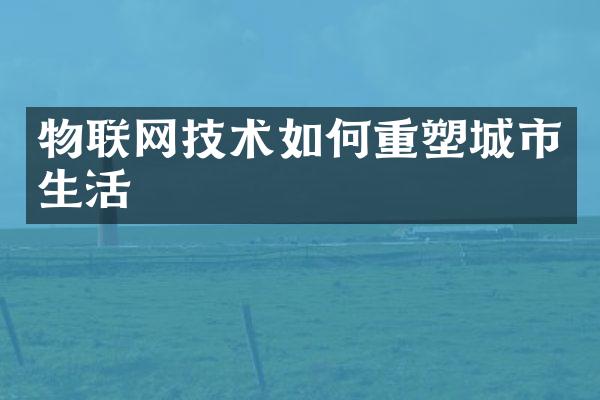 物联网技术如何重塑城市生活
