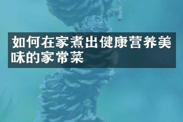 如何在家煮出健康营养美味的家常菜