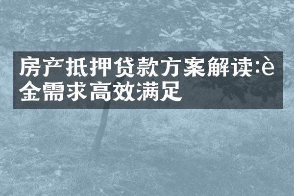 房产抵押贷款方案解读:资金需求高效满足