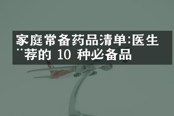 家庭常备药品清单:医生推荐的 10 种必备品