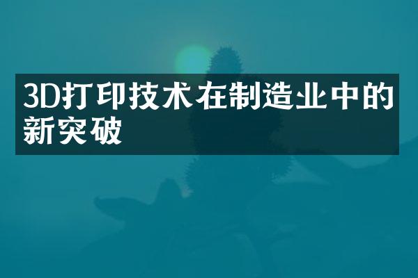 3D打印技术在制造业中的创新突破
