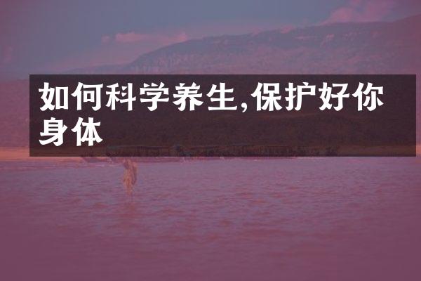 如何科学养生,保护好你的身体