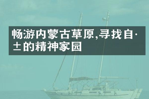 畅游内蒙古草原,寻找自己的精神家园